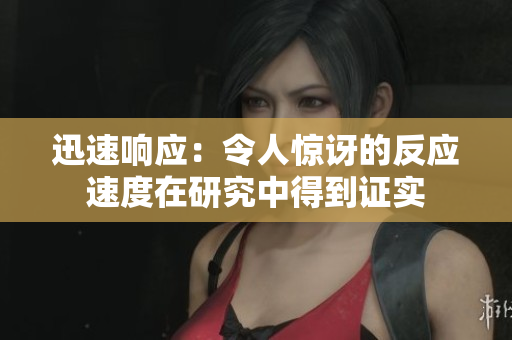 迅速响应：令人惊讶的反应速度在研究中得到证实