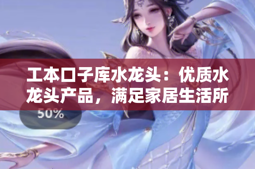 工本口子库水龙头：优质水龙头产品，满足家居生活所需
