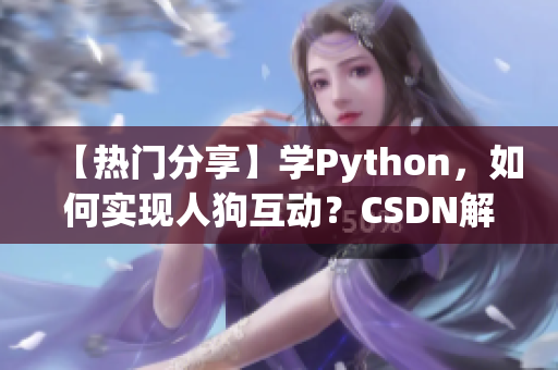 【热门分享】学Python，如何实现人狗互动？CSDN解读全过程