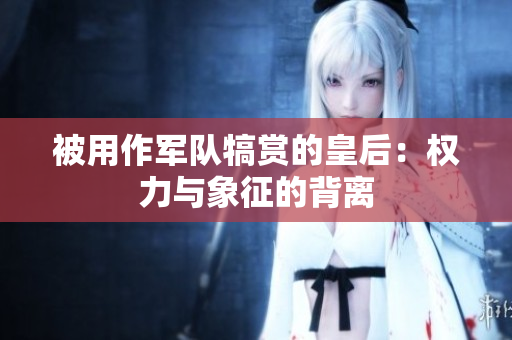 被用作军队犒赏的皇后：权力与象征的背离