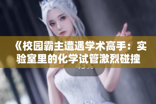 《校园霸主遭遇学术高手：实验室里的化学试管激烈碰撞，智力与权威的较量》