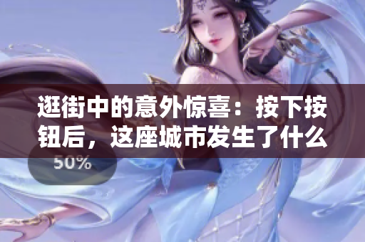 逛街中的意外惊喜：按下按钮后，这座城市发生了什么？