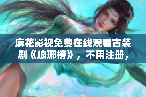 麻花影视免费在线观看古装剧《琅琊榜》，不用注册，高清无广告播放