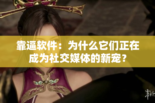 靠逼软件：为什么它们正在成为社交媒体的新宠？