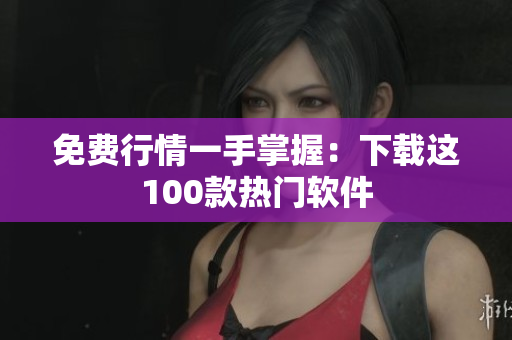 免费行情一手掌握：下载这100款热门软件