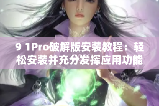 9 1Pro破解版安装教程：轻松安装并充分发挥应用功能