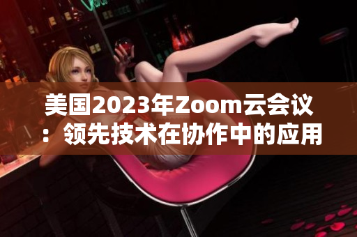 美国2023年Zoom云会议：领先技术在协作中的应用