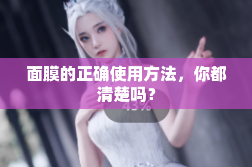 面膜的正确使用方法，你都清楚吗？