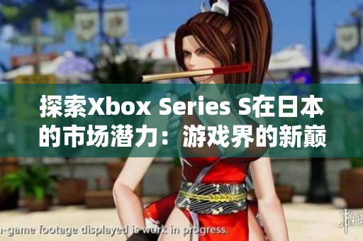 探索Xbox Series S在日本的市场潜力：游戏界的新巅峰