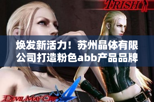 焕发新活力！苏州晶体有限公司打造粉色abb产品品牌
