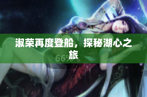 淑荣再度登船，探秘湖心之旅