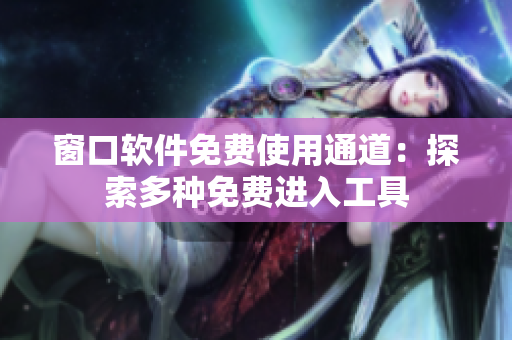 窗口软件免费使用通道：探索多种免费进入工具