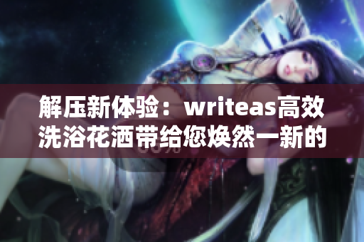 解压新体验：writeas高效洗浴花洒带给您焕然一新的灌肠体验