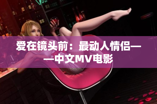 爱在镜头前：最动人情侣——中文MV电影