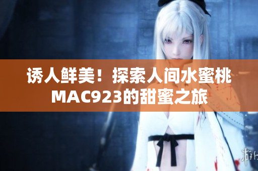 诱人鲜美！探索人间水蜜桃MAC923的甜蜜之旅