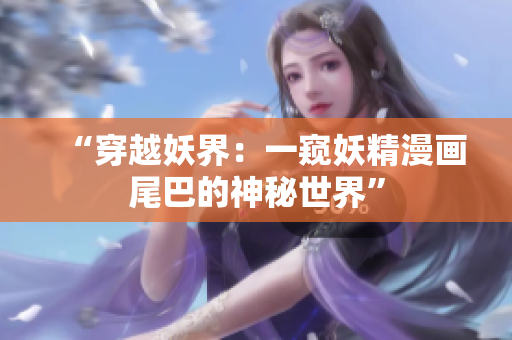 “穿越妖界：一窥妖精漫画尾巴的神秘世界”