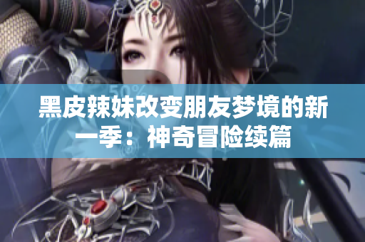 黑皮辣妹改变朋友梦境的新一季：神奇冒险续篇