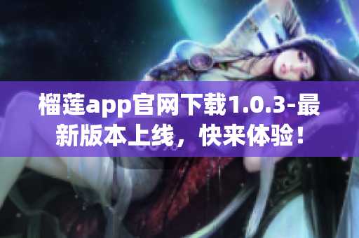 榴莲app官网下载1.0.3-最新版本上线，快来体验！