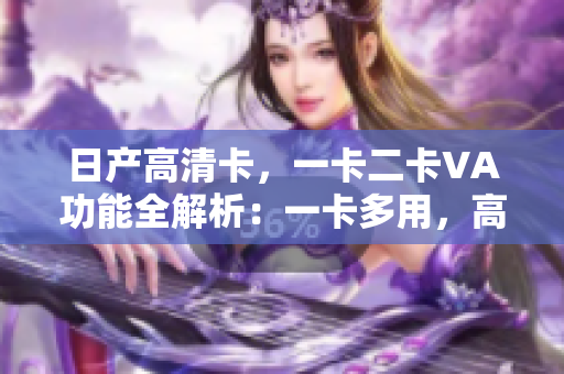 日产高清卡，一卡二卡VA功能全解析：一卡多用，高清畅享