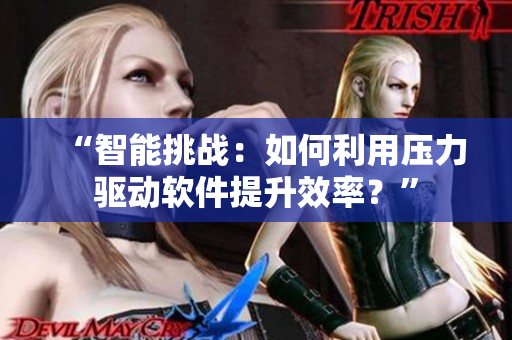 “智能挑战：如何利用压力驱动软件提升效率？”