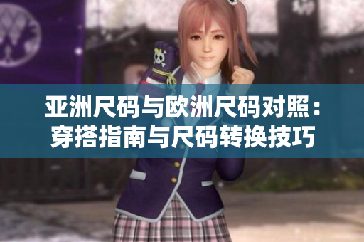 亚洲尺码与欧洲尺码对照：穿搭指南与尺码转换技巧