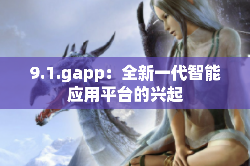 9.1.gapp：全新一代智能应用平台的兴起