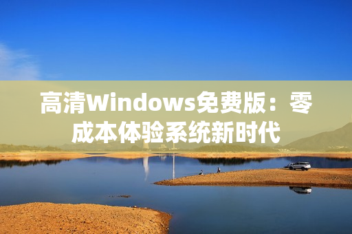 高清Windows免费版：零成本体验系统新时代