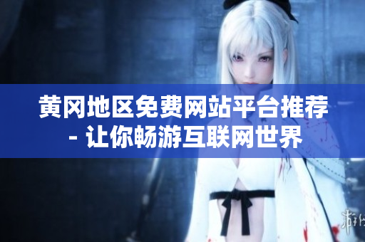 黄冈地区免费网站平台推荐 - 让你畅游互联网世界