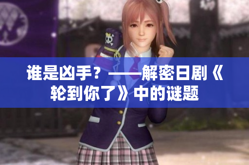 谁是凶手？——解密日剧《轮到你了》中的谜题
