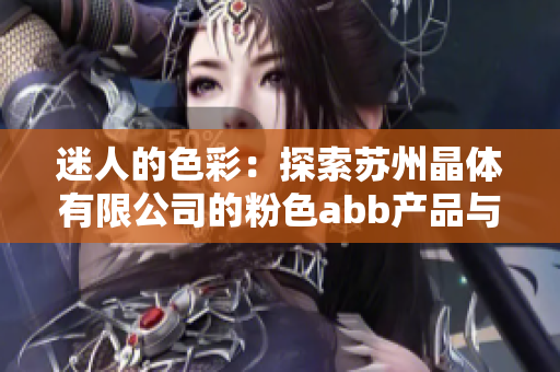 迷人的色彩：探索苏州晶体有限公司的粉色abb产品与创新技术