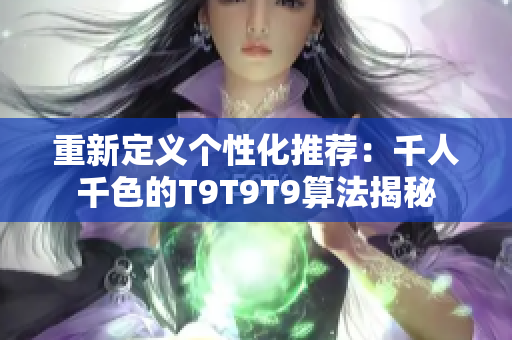 重新定义个性化推荐：千人千色的T9T9T9算法揭秘