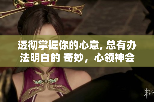 透彻掌握你的心意, 总有办法明白的 奇妙，心领神会的技巧