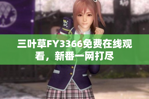 三叶草FY3366免费在线观看，新番一网打尽