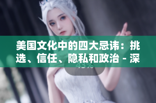 美国文化中的四大忌讳：挑选、信任、隐私和政治 - 深度剖析
