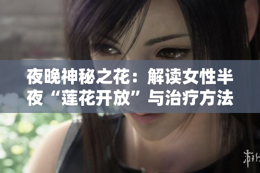 夜晚神秘之花：解读女性半夜“莲花开放”与治疗方法