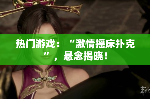热门游戏：“激情摇床扑克”，悬念揭晓！