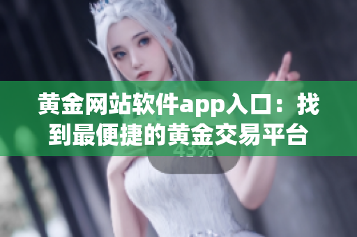 黄金网站软件app入口：找到最便捷的黄金交易平台