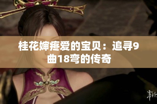 桂花婶疼爱的宝贝：追寻9曲18弯的传奇