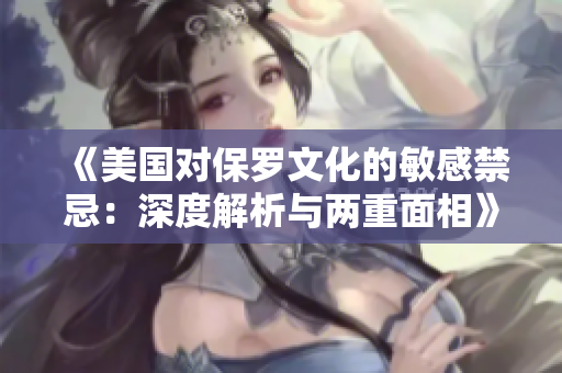 《美国对保罗文化的敏感禁忌：深度解析与两重面相》