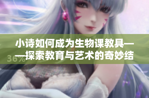 小诗如何成为生物课教具——探索教育与艺术的奇妙结合荣光