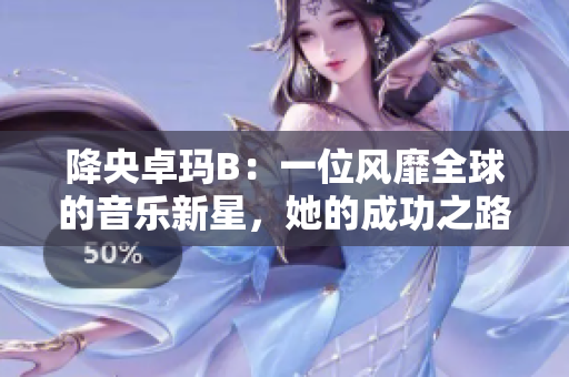 降央卓玛B：一位风靡全球的音乐新星，她的成功之路