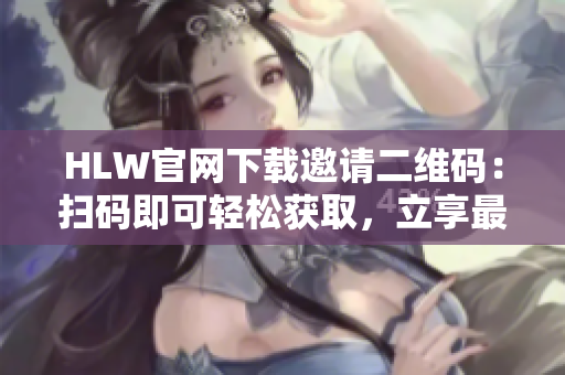HLW官网下载邀请二维码：扫码即可轻松获取，立享最新服务特惠