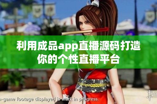 利用成品app直播源码打造你的个性直播平台
