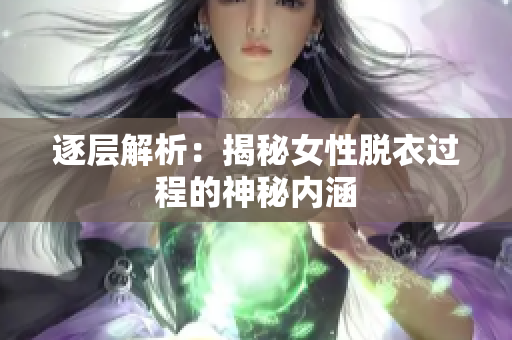 逐层解析：揭秘女性脱衣过程的神秘内涵