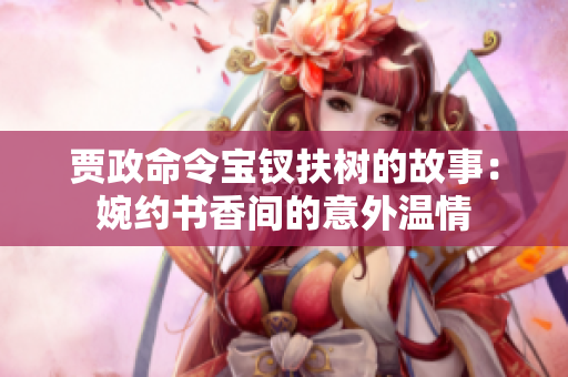贾政命令宝钗扶树的故事：婉约书香间的意外温情