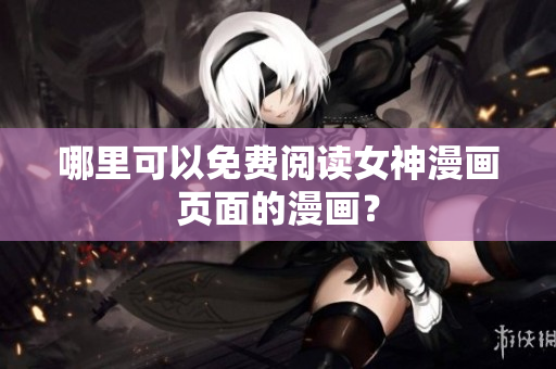 哪里可以免费阅读女神漫画页面的漫画？