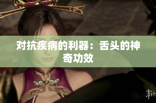 对抗疾病的利器：舌头的神奇功效
