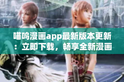 喵呜漫画app最新版本更新：立即下载，畅享全新漫画世界