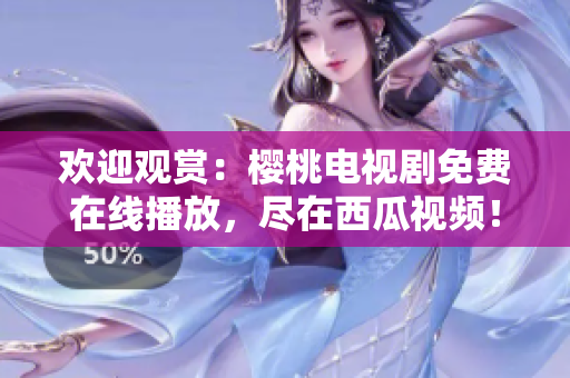 欢迎观赏：樱桃电视剧免费在线播放，尽在西瓜视频！