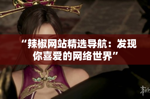 “辣椒网站精选导航：发现你喜爱的网络世界”
